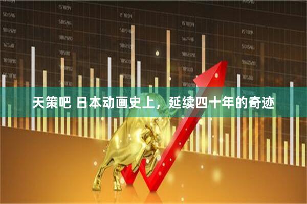 天策吧 日本动画史上，延续四十年的奇迹