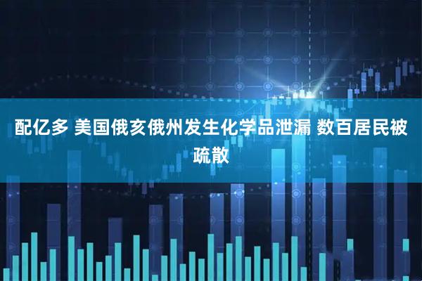 配亿多 美国俄亥俄州发生化学品泄漏 数百居民被疏散