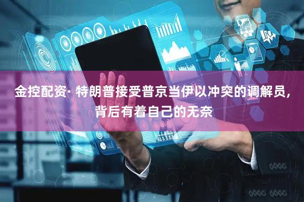 金控配资· 特朗普接受普京当伊以冲突的调解员, 背后有着自己的无奈