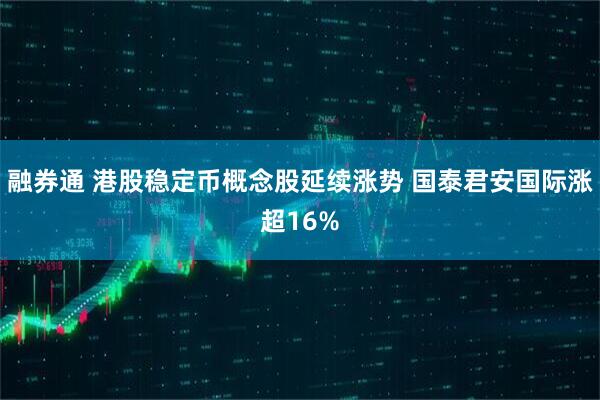 融券通 港股稳定币概念股延续涨势 国泰君安国际涨超16%