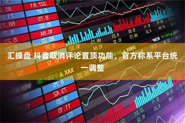 汇操盘 抖音取消评论置顶功能，官方称系平台统一调整