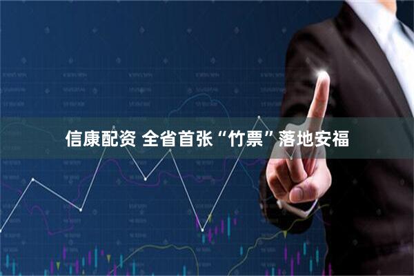 信康配资 全省首张“竹票”落地安福