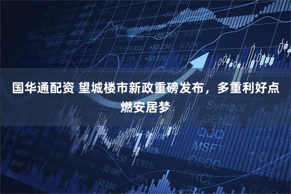 国华通配资 望城楼市新政重磅发布，多重利好点燃安居梦