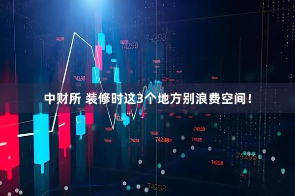 中财所 装修时这3个地方别浪费空间！