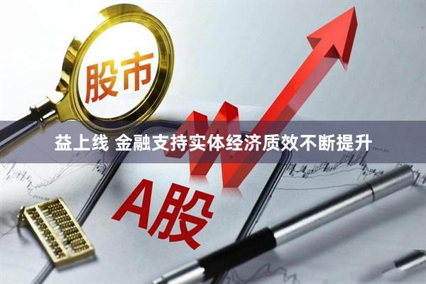 益上线 金融支持实体经济质效不断提升