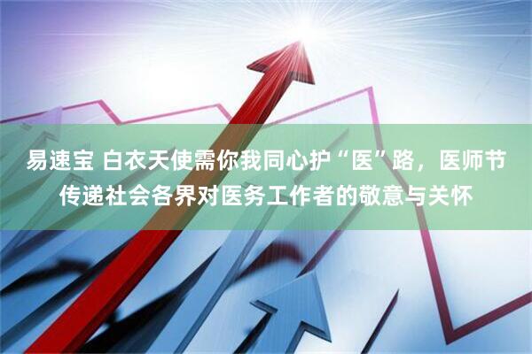 易速宝 白衣天使需你我同心护“医”路，医师节传递社会各界对医务工作者的敬意与关怀