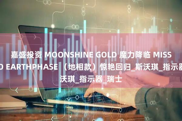 嘉盛投资 MOONSHINE GOLD 魔力降临 MISSION TO EARTHPHASE （地相款）惊艳回归_斯沃琪_指示器_瑞士