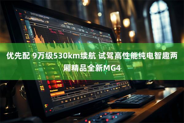 优先配 9万级530km续航 试驾高性能纯电智趣两厢精品全新MG4