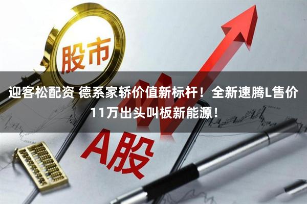 迎客松配资 德系家轿价值新标杆!全新速腾L售价11万出头叫板新能源!