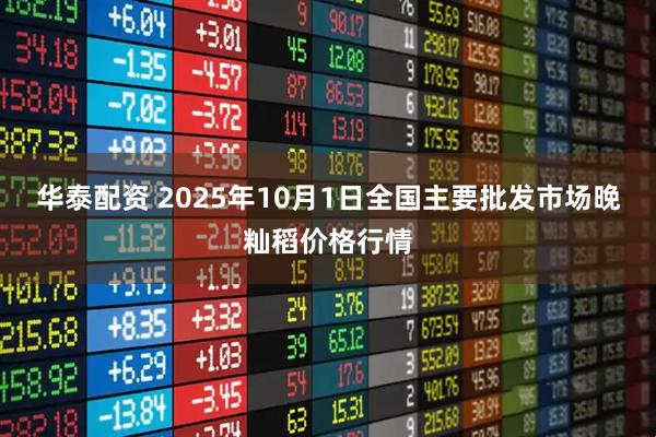 华泰配资 2025年10月1日全国主要批发市场晚籼稻价格行情