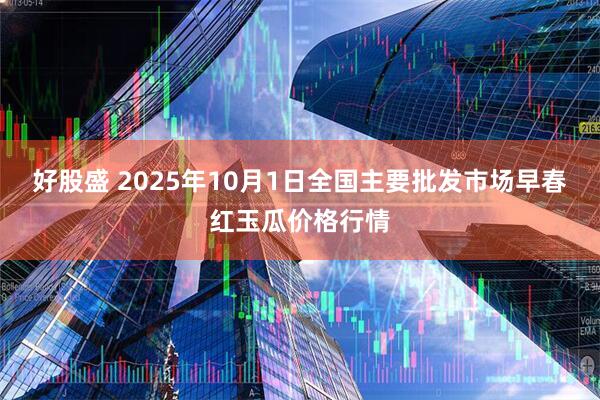 好股盛 2025年10月1日全国主要批发市场早春红玉瓜价格行情