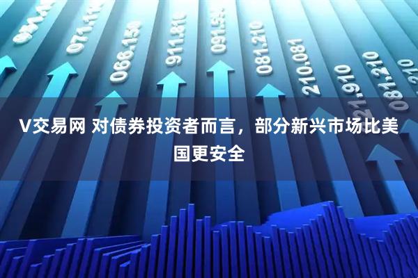 V交易网 对债券投资者而言,部分新兴市场比美国更安全